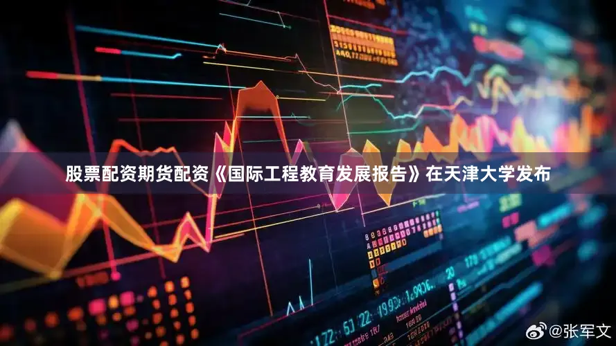 股票配资期货配资《国际工程教育发展报告》在天津大学发布