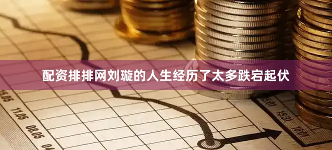 配资排排网刘璇的人生经历了太多跌宕起伏