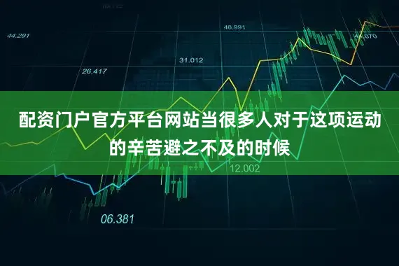 配资门户官方平台网站当很多人对于这项运动的辛苦避之不及的时候